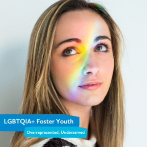 LGBTQIA+ Foster Youth - Overrepresented, Underserved